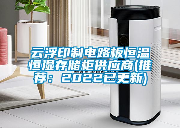 云浮印制电路板恒温恒湿存储柜供应商(推荐：2022已更新)