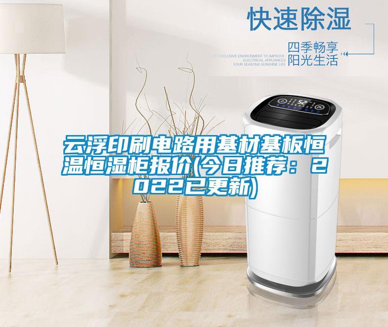 云浮印刷电路用基材基板恒温恒湿柜报价(今日推荐：2022已更新)