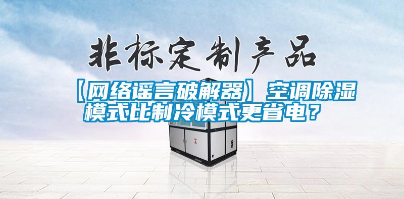 【网络谣言破解器】空调除湿模式比制冷模式更省电？