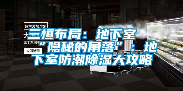 三恒布局：地下室≠“隐秘的角落”：地下室防潮除湿大攻略