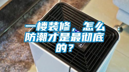 一楼装修，怎么防潮才是最彻底的？