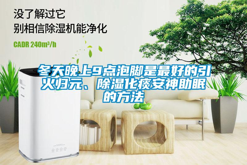 冬天晚上9点泡脚是最好的引火归元、除湿化痰安神助眠的方法
