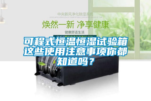 可程式恒温恒湿试验箱这些使用注意事项你都知道吗？