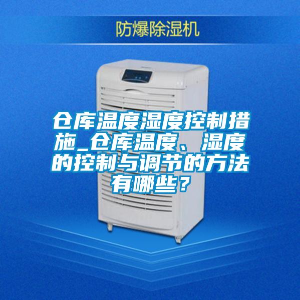 仓库温度湿度控制措施_仓库温度、湿度的控制与调节的方法有哪些？