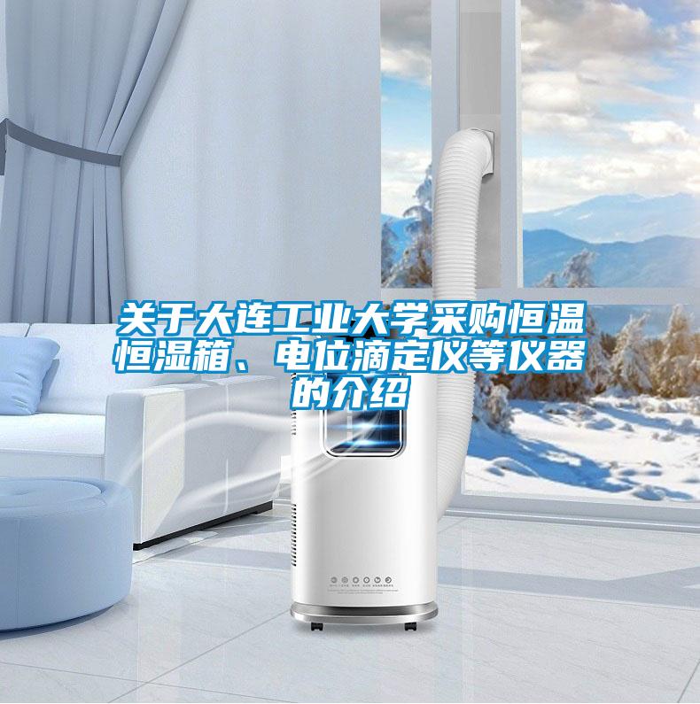 关于大连工业大学采购恒温恒湿箱、电位滴定仪等仪器的介绍