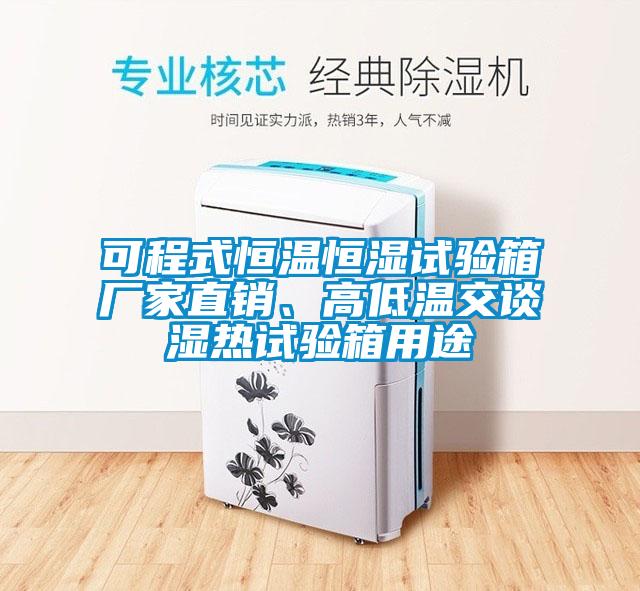 可程式恒温恒湿试验箱厂家直销、高低温交谈湿热试验箱用途