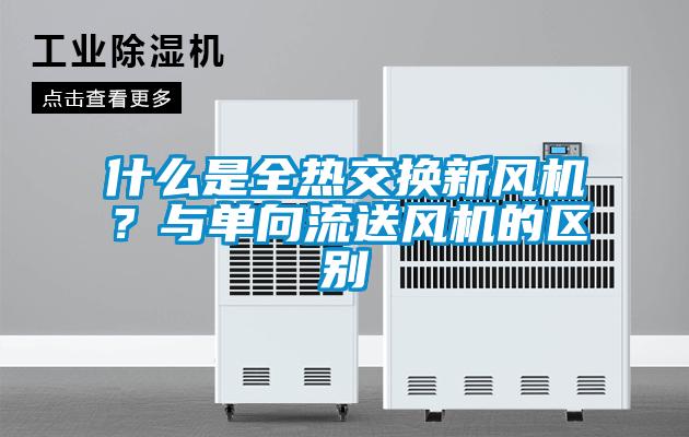 什么是全热交换新风机？与单向流送风机的区别
