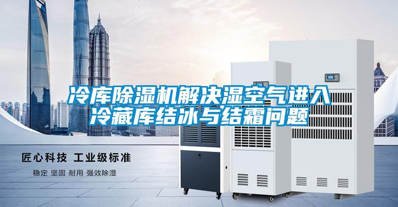 冷库粉色视频免费在线观看解决湿空气进入冷藏库结冰与结霜问题