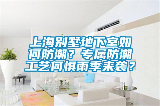 上海别墅地下室如何防潮？专属防潮工艺何惧雨季来袭？