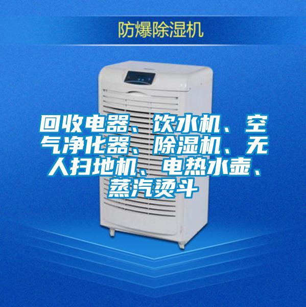 回收电器、饮水机、空气净化器、粉色视频免费在线观看、无人扫地机、电热水壶、蒸汽烫斗