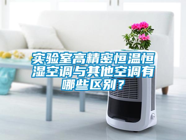 实验室高精密恒温恒湿空调与其他空调有哪些区别？