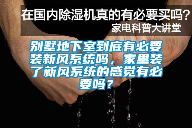 别墅地下室到底有必要装新风系统吗，家里装了新风系统的感觉有必要吗？