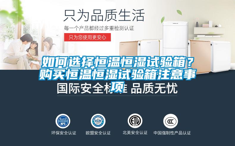 如何选择恒温恒湿试验箱？购买恒温恒湿试验箱注意事项