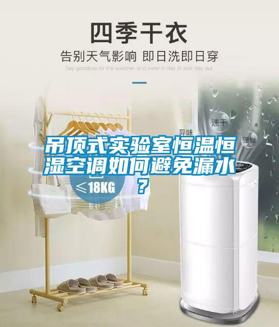 吊顶式实验室恒温恒湿空调如何避免漏水？