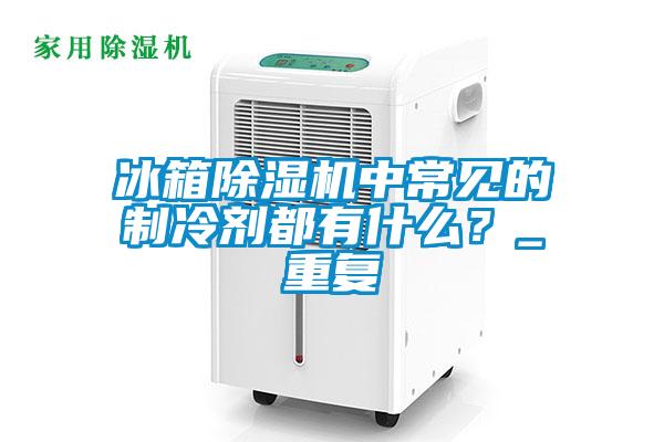 冰箱粉色视频免费在线观看中常见的制冷剂都有什么？_重复