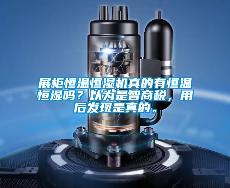 展柜恒温恒湿机真的有恒温恒湿吗？以为是智商税，用后发现是真的。