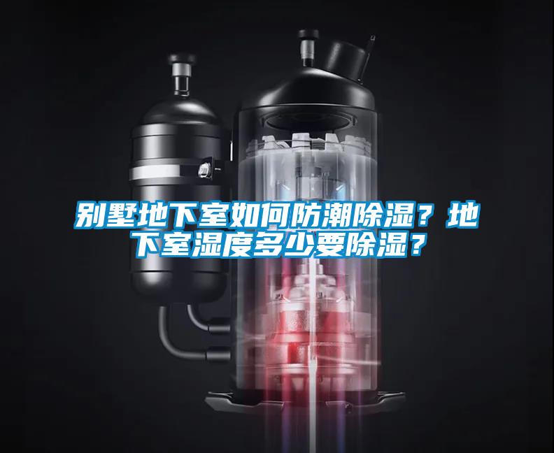 别墅地下室如何防潮除湿？地下室湿度多少要除湿？