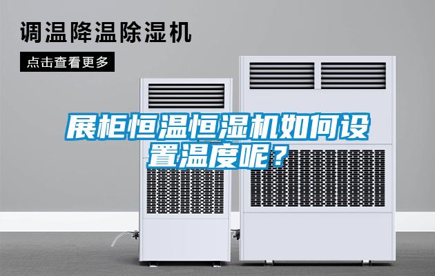 展柜恒温恒湿机如何设置温度呢？