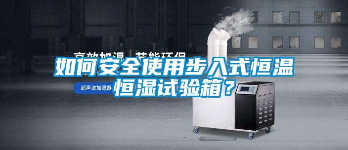 如何安全使用步入式恒温恒湿试验箱？