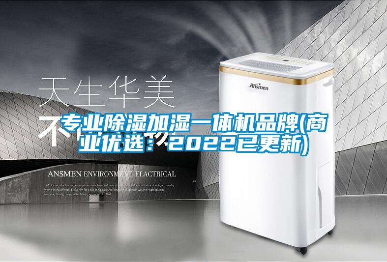 专业除湿加湿一体机品牌(商业优选：2022已更新)