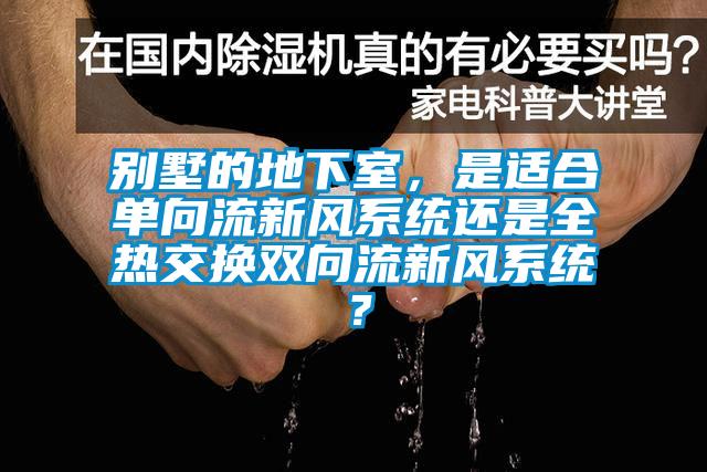 别墅的地下室，是适合单向流新风系统还是全热交换双向流新风系统？