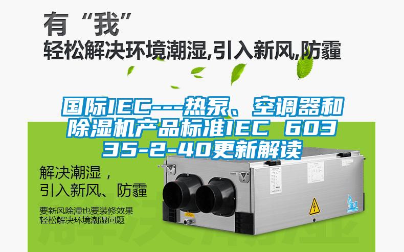 国际IEC---热泵、空调器和粉色视频免费在线观看产品标准IEC 60335-2-40更新解读