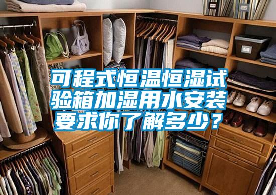 可程式恒温恒湿试验箱加湿用水安装要求你了解多少？
