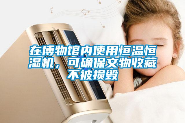 在博物馆内使用恒温恒湿机，可确保文物收藏不被损毁