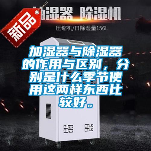 加湿器与除湿器的作用与区别，分别是什么季节使用这两样东西比较好。