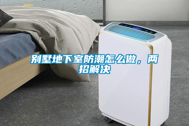 别墅地下室防潮怎么做，两招解决