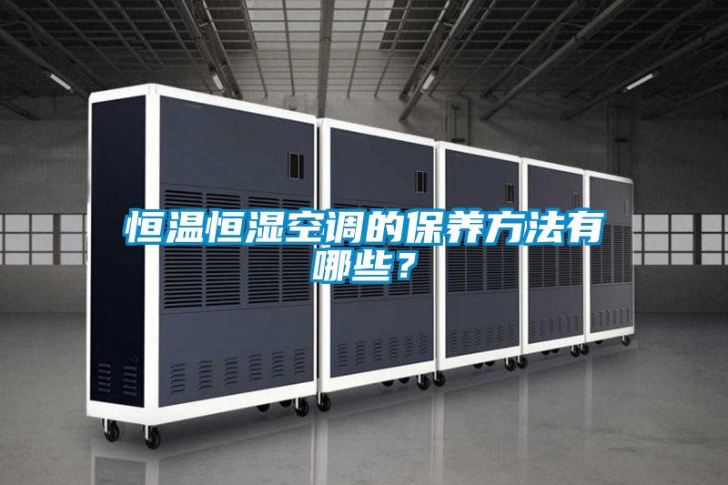 恒温恒湿空调的保养方法有哪些？