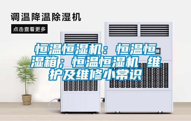 恒温恒湿机：恒温恒湿箱；恒温恒湿机 维护及维修小常识