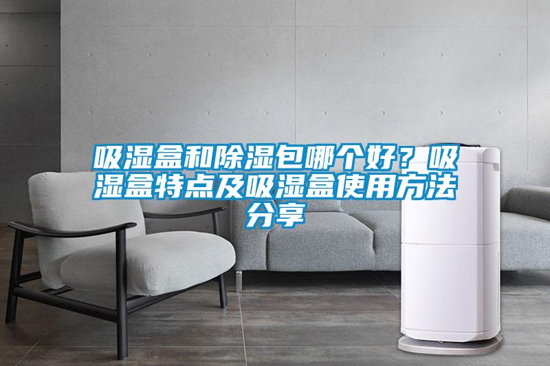 吸湿盒和除湿包哪个好？吸湿盒特点及吸湿盒使用方法分享