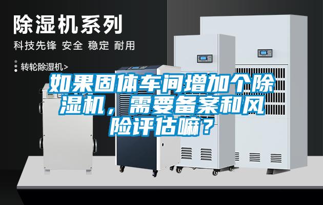 如果固体车间增加个粉色视频免费在线观看，需要备案和风险评估嘛？