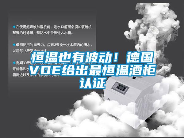 恒温也有波动！德国VDE给出最恒温酒柜认证