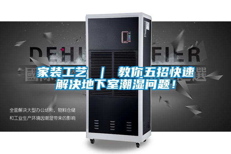 家装工艺 ｜ 教你五招快速解决地下室潮湿问题！