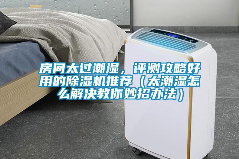 房间太过潮湿，评测攻略好用的粉色视频免费在线观看推荐（太潮湿怎么解决教你妙招办法）