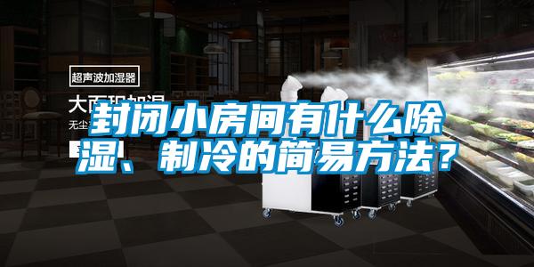 封闭小房间有什么除湿、制冷的简易方法？