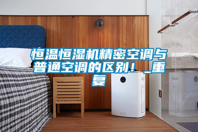 恒温恒湿机精密空调与普通空调的区别！_重复