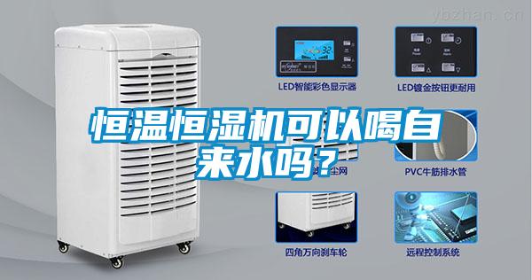 恒温恒湿机可以喝自来水吗？