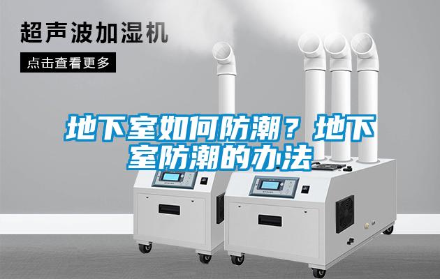 地下室如何防潮？地下室防潮的办法