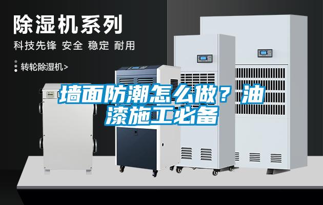 墙面防潮怎么做？油漆施工必备