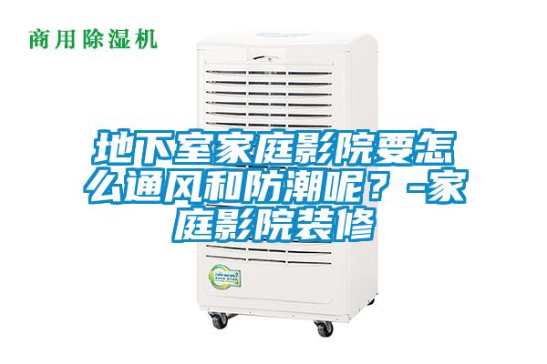地下室家庭影院要怎么通风和防潮呢？-家庭影院装修