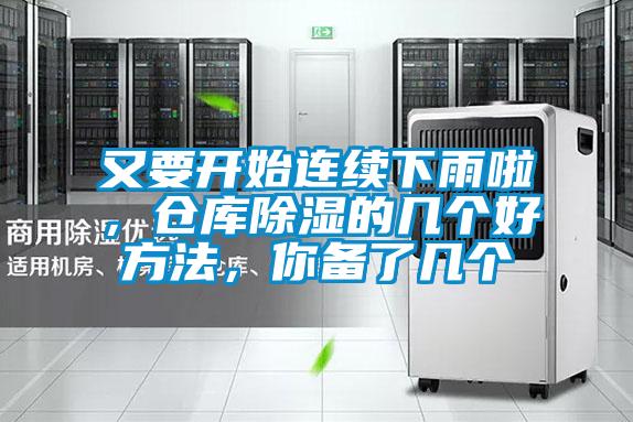 又要开始连续下雨啦，仓库除湿的几个好方法，你备了几个