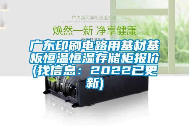 广东印刷电路用基材基板恒温恒湿存储柜报价(找信息：2022已更新)