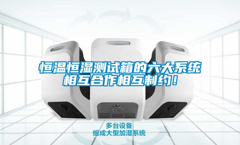 恒温恒湿测试箱的六大系统相互合作相互制约！