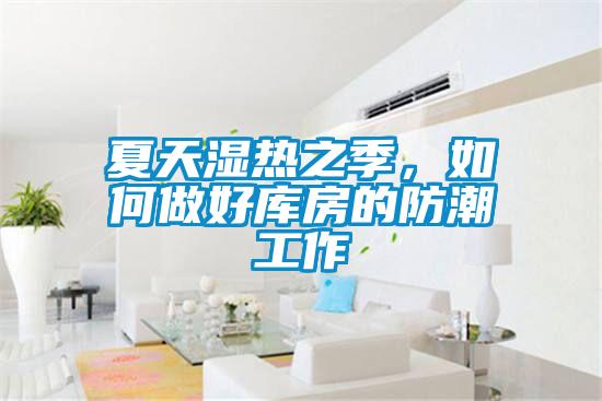 夏天湿热之季，如何做好库房的防潮工作