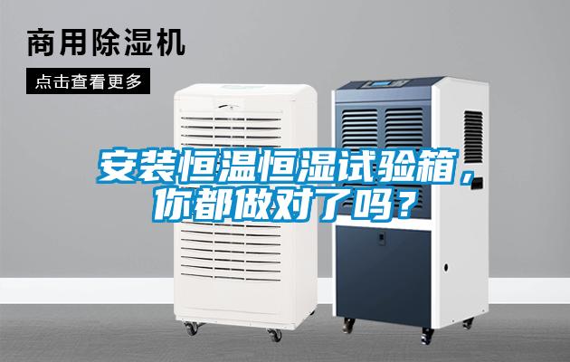 安装恒温恒湿试验箱，你都做对了吗？