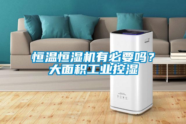 恒温恒湿机有必要吗？大面积工业控湿