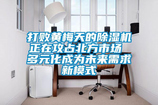 打败黄梅天的粉色视频免费在线观看正在攻占北方市场 多元化成为未来需求新模式